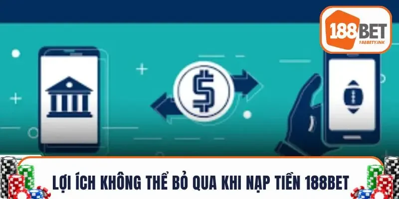 Những lợi ích không thể bỏ qua khi nạp tiền 188BET