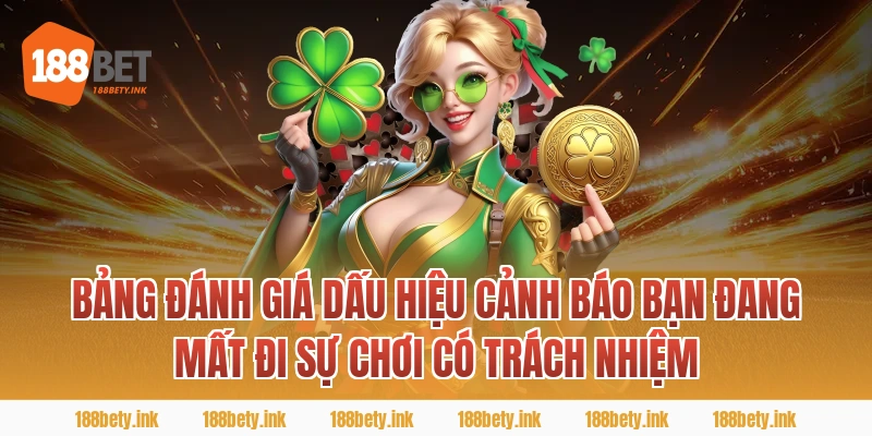 Bảng Đánh Giá Dấu Hiệu Cảnh Báo Bạn Đang Mất Đi Sự chơi có trách nhiệm