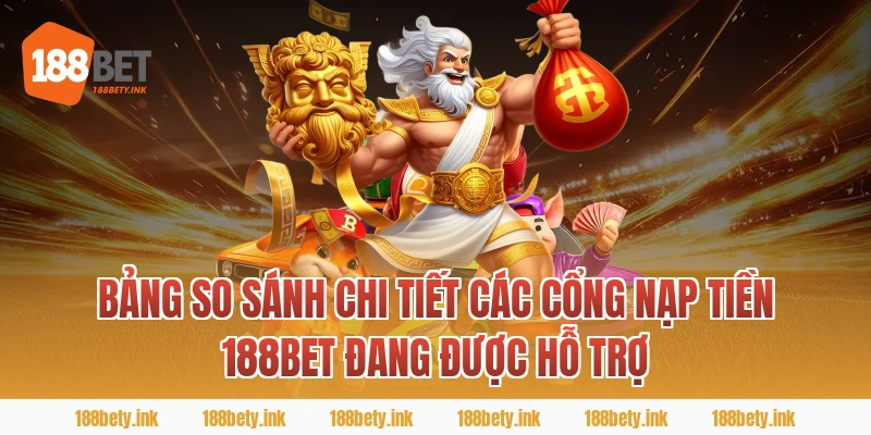 Bảng So Sánh Chi Tiết Các Cổng nạp tiền 188BET Đang Được Hỗ Trợ