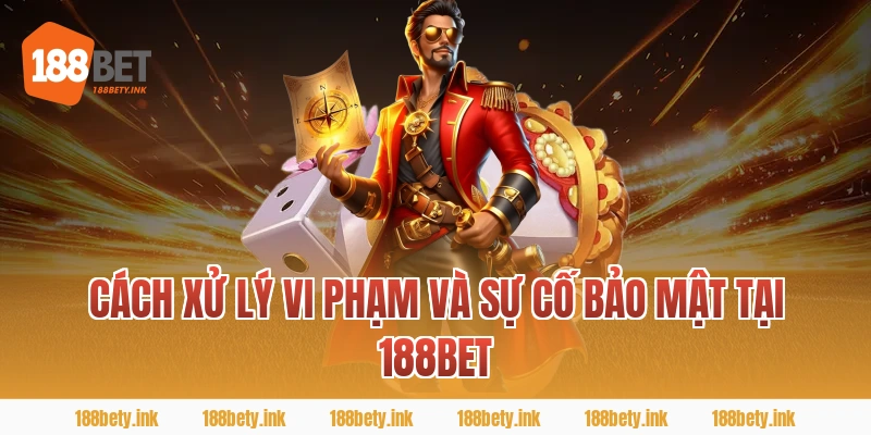 Cách xử lý vi phạm và sự cố bảo mật tại 188BET