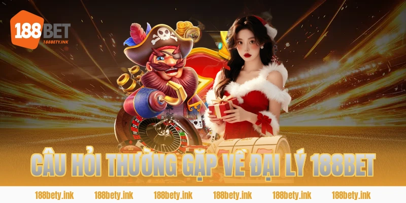 CÂU HỎI THƯỜNG GẶP VỀ ĐẠI LÝ 188BET