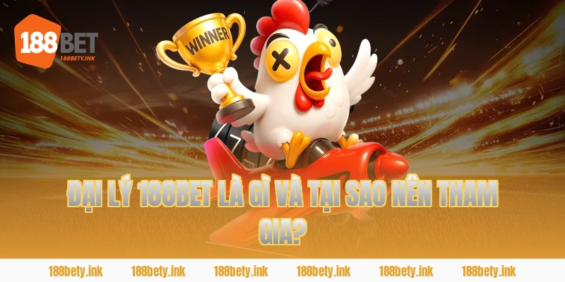 ĐẠI LÝ 188BET LÀ GÌ VÀ TẠI SAO NÊN THAM GIA?