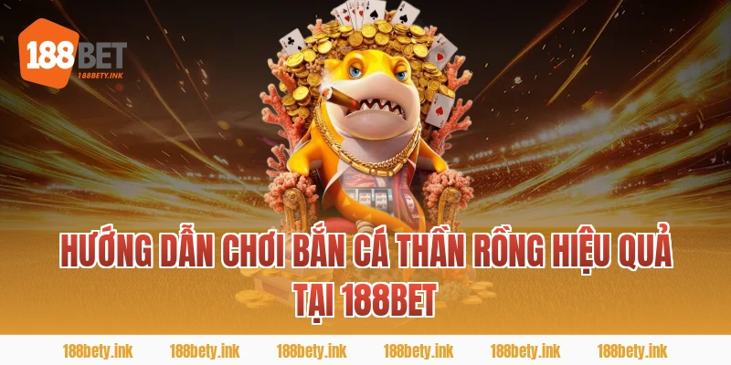 Hướng dẫn chơi bắn cá thần rồng hiệu quả tại 188BET