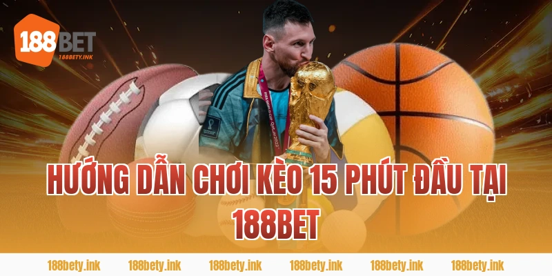 Hướng dẫn chơi kèo 15 phút đầu tại 188BET