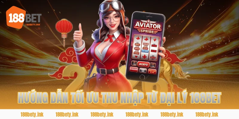 HƯỚNG DẪN TỐI ƯU THU NHẬP TỪ ĐẠI LÝ 188BET