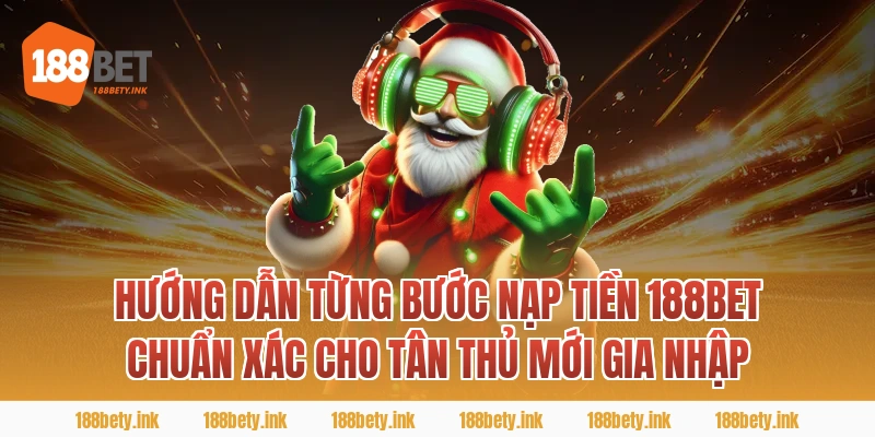 Hướng Dẫn Từng Bước nạp tiền 188BET Chuẩn Xác Cho Tân Thủ Mới Gia Nhập