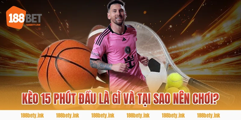 Kèo 15 phút đầu là gì và tại sao nên chơi?