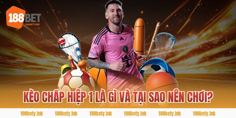 Kèo chấp hiệp 1 là gì và tại sao nên chơi?