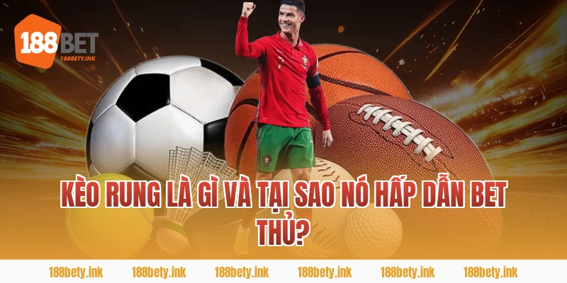 Kèo rung là gì và tại sao nó hấp dẫn bet thủ?