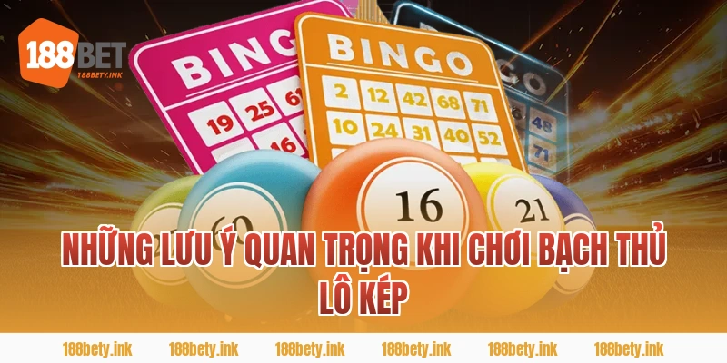 Những Lưu Ý Quan Trọng Khi Chơi Bạch Thủ Lô Kép