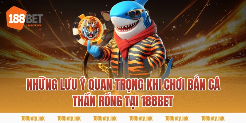 Những lưu ý quan trọng khi chơi bắn cá thần rồng tại 188BET