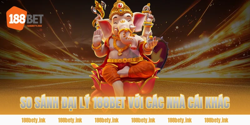 SO SÁNH ĐẠI LÝ 188BET VỚI CÁC NHÀ CÁI KHÁC