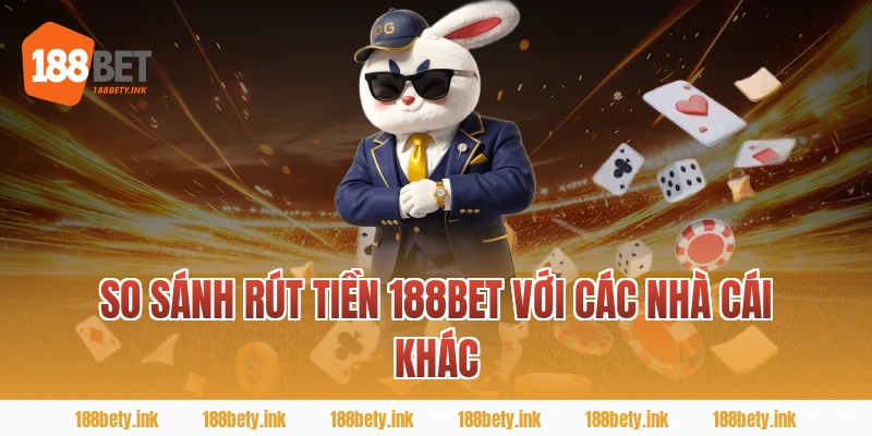 So sánh rút tiền 188bet với các nhà cái khác