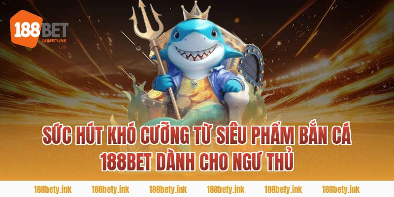 Sức Hút Khó Cưỡng Từ Siêu Phẩm BẮN CÁ 188BET Dành Cho Ngư Thủ