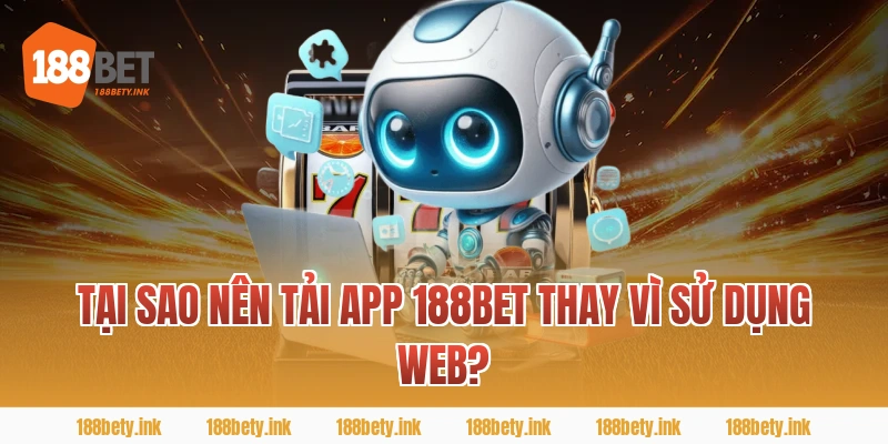 Tại Sao Nên tải app 188BET Thay Vì Sử Dụng Web?